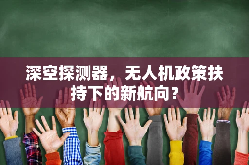 深空探测器，无人机政策扶持下的新航向？