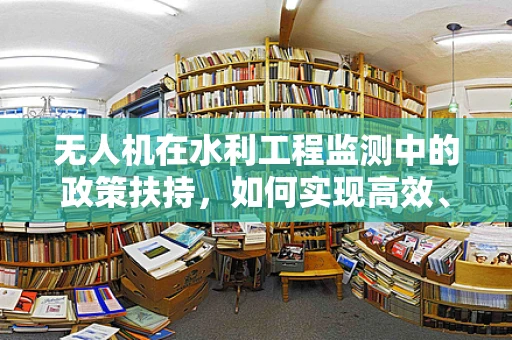 无人机在水利工程监测中的政策扶持，如何实现高效、精准的监管？