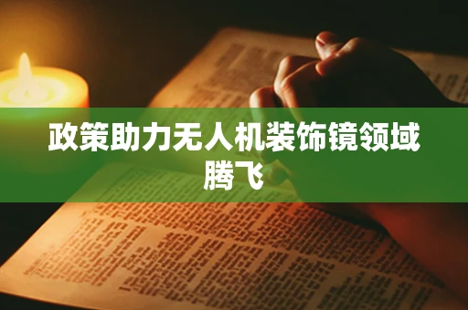政策助力无人机装饰镜领域腾飞