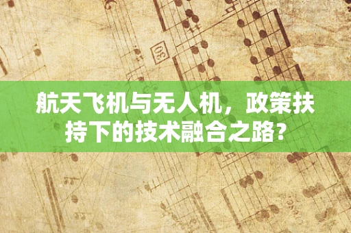 航天飞机与无人机，政策扶持下的技术融合之路？