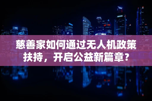 慈善家如何通过无人机政策扶持，开启公益新篇章？