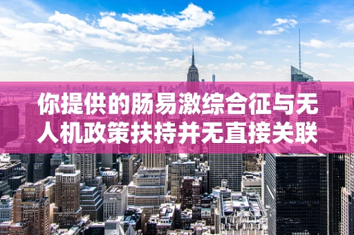 你提供的肠易激综合征与无人机政策扶持并无直接关联，可能存在信息错误。请你检查并明确正确的关键词等信息，以便我能按照要求准确为你创作。