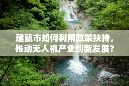 建瓯市如何利用政策扶持，推动无人机产业创新发展？