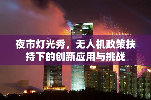 夜市灯光秀，无人机政策扶持下的创新应用与挑战