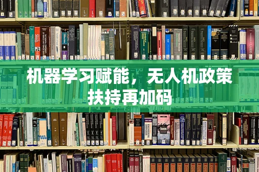 机器学习赋能，无人机政策扶持再加码