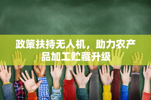 政策扶持无人机，助力农产品加工贮藏升级