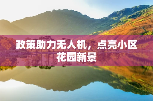 政策助力无人机，点亮小区花园新景