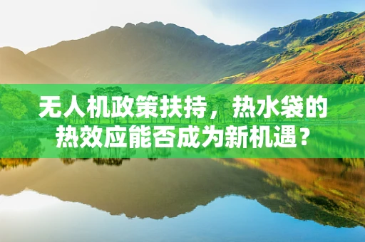 无人机政策扶持，热水袋的热效应能否成为新机遇？