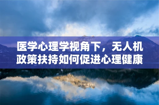 医学心理学视角下，无人机政策扶持如何促进心理健康监测新维度？