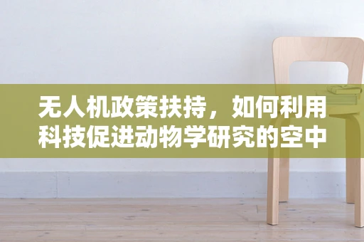 无人机政策扶持，如何利用科技促进动物学研究的空中之眼？