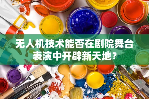 无人机技术能否在剧院舞台表演中开辟新天地？