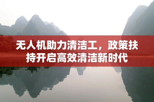 无人机助力清洁工，政策扶持开启高效清洁新时代