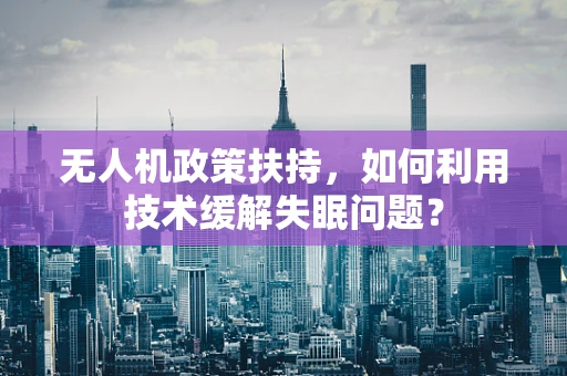 无人机政策扶持，如何利用技术缓解失眠问题？