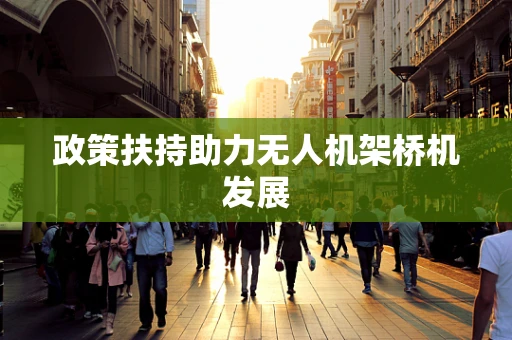 政策扶持助力无人机架桥机发展