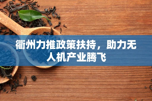 衢州力推政策扶持，助力无人机产业腾飞