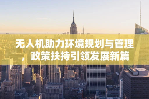 无人机助力环境规划与管理，政策扶持引领发展新篇