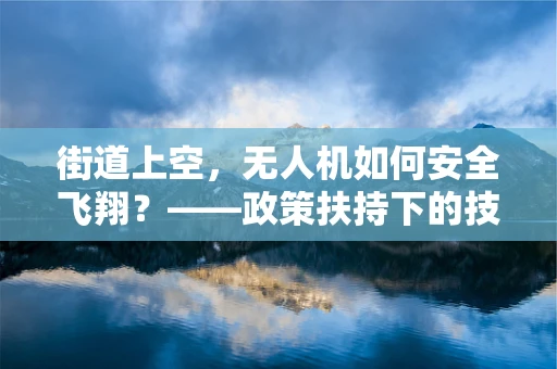 街道上空，无人机如何安全飞翔？——政策扶持下的技术挑战与解决方案