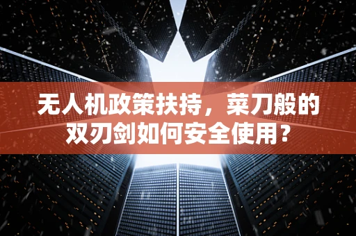 无人机政策扶持，菜刀般的双刃剑如何安全使用？