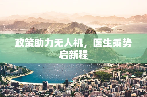 政策助力无人机，医生乘势启新程