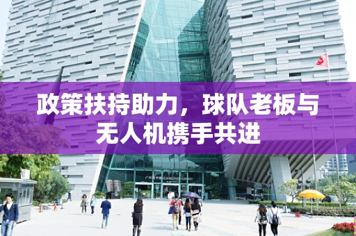 政策扶持助力，球队老板与无人机携手共进