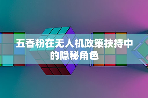 五香粉在无人机政策扶持中的隐秘角色