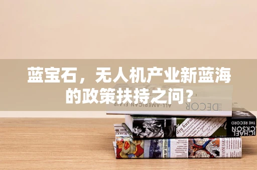 蓝宝石，无人机产业新蓝海的政策扶持之问？