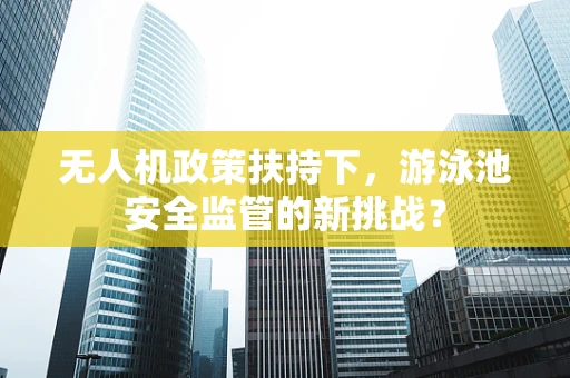 无人机政策扶持下，游泳池安全监管的新挑战？