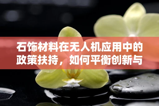 石饰材料在无人机应用中的政策扶持，如何平衡创新与环保？