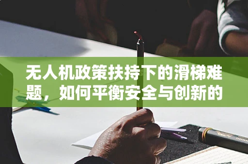 无人机政策扶持下的滑梯难题，如何平衡安全与创新的边界？
