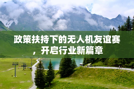 政策扶持下的无人机友谊赛，开启行业新篇章