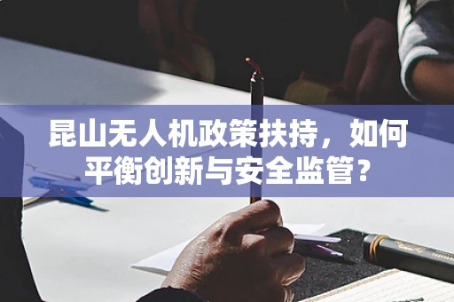 昆山无人机政策扶持，如何平衡创新与安全监管？