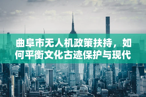 曲阜市无人机政策扶持，如何平衡文化古迹保护与现代科技发展？