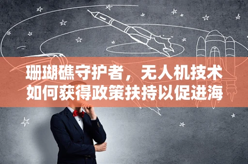 珊瑚礁守护者，无人机技术如何获得政策扶持以促进海洋生态保护？