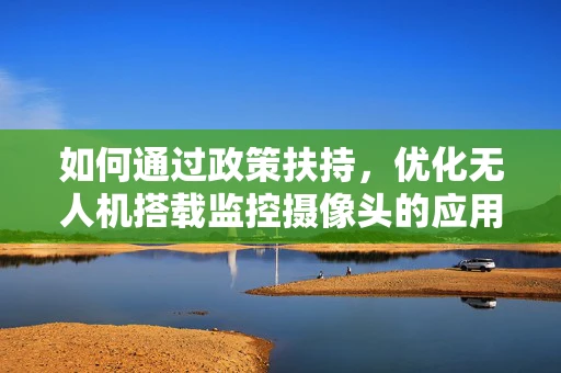 如何通过政策扶持，优化无人机搭载监控摄像头的应用监管？