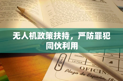无人机政策扶持，严防罪犯同伙利用
