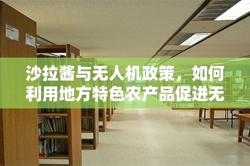 沙拉酱与无人机政策，如何利用地方特色农产品促进无人机产业发展？