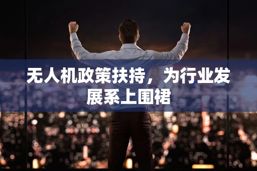 无人机政策扶持，为行业发展系上围裙