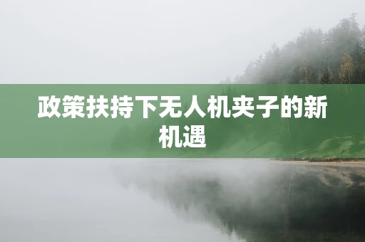 政策扶持下无人机夹子的新机遇