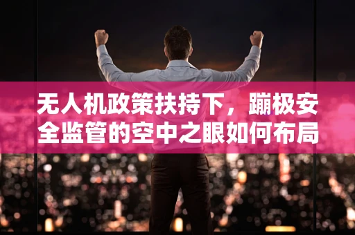无人机政策扶持下，蹦极安全监管的空中之眼如何布局？
