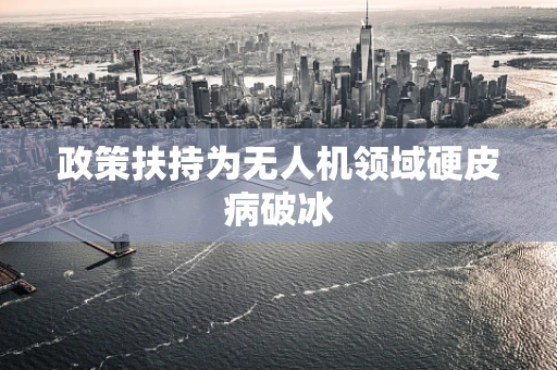 政策扶持为无人机领域硬皮病破冰