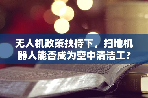 无人机政策扶持下，扫地机器人能否成为空中清洁工？