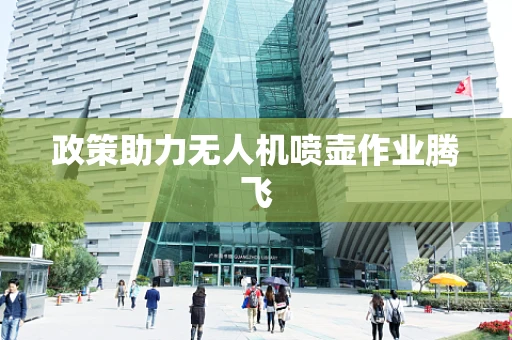 政策助力无人机喷壶作业腾飞