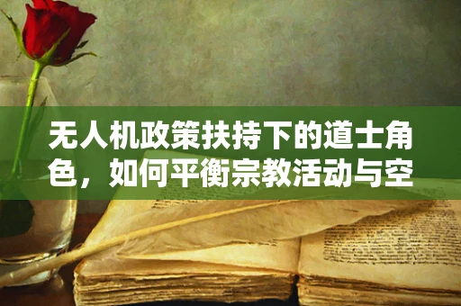 无人机政策扶持下的道士角色，如何平衡宗教活动与空域安全？