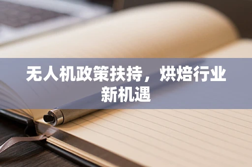 无人机政策扶持，烘焙行业新机遇