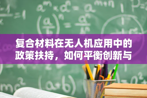 复合材料在无人机应用中的政策扶持，如何平衡创新与安全？