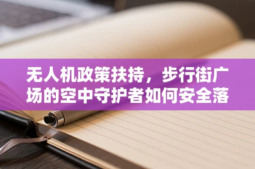 无人机政策扶持，步行街广场的空中守护者如何安全落地？