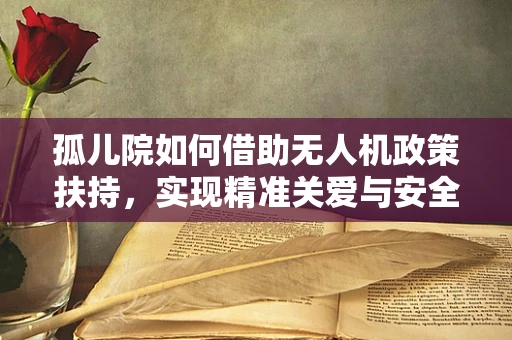 孤儿院如何借助无人机政策扶持，实现精准关爱与安全守护？