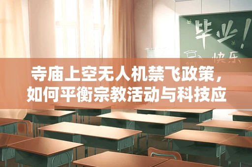 寺庙上空无人机禁飞政策，如何平衡宗教活动与科技应用？