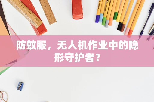 防蚊服，无人机作业中的隐形守护者？