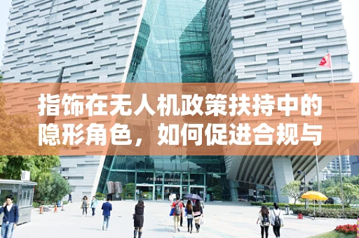 指饰在无人机政策扶持中的隐形角色，如何促进合规与美学并重？